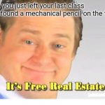It's Free Real Estate | Pov: you just left your last class and found a mechanical pencil on the floor | image tagged in it's free real estate | made w/ Imgflip meme maker