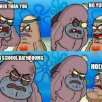 funny | NO YOUR NOT; IM TOUGHER THAN YOU; I POOP IN SCHOOL BATHROOMS; HOLY SH*T | image tagged in memes,how tough are you | made w/ Imgflip meme maker