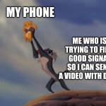 Lion King Lift | MY PHONE; ME WHO IS TRYING TO FIND GOOD SIGNAL SO I CAN SEND A VIDEO WITH DATA | image tagged in lion king lift,memes,data,phone,signal,simba rafiki lion king | made w/ Imgflip meme maker