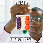 finaly | FINALLY; FRENCH PIZZA | image tagged in finaly meme | made w/ Imgflip meme maker