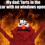 burning elmo | My dad:*farts in the car with no windows open*; Me: | image tagged in burning elmo,death fart | made w/ Imgflip meme maker