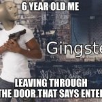 Meme man gingster | 6 YEAR OLD ME; LEAVING THROUGH THE DOOR THAT SAYS ENTER | image tagged in meme man gingster | made w/ Imgflip meme maker