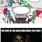 Sword Fight and Michal Jackson popcorn | THE FIGHT:; THE KIDS TRYING TO FIGHT:; TEACHERS:; THE KIDS IN THE BACK WATCHING THE FIGHT: | image tagged in sword fight and michal jackson popcorn | made w/ Imgflip meme maker