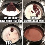 i gues ill never know | HEY KID I DONT HAVE MUCH TIME BUT I KNOW OBAMAS LAST NAME ITS..... | image tagged in hey kid i don't have much time | made w/ Imgflip meme maker