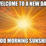 New Day | WELCOME TO A NEW DAY; GOOD MORNING SUNSHINE | image tagged in sunshine | made w/ Imgflip meme maker