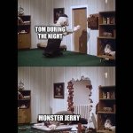 YIKES! | TOM DURING THE NIGHT; MONSTER JERRY | image tagged in pat a mat | made w/ Imgflip meme maker