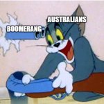 boomerangs be like | BOOMERANG AUSTRALIANS | image tagged in tom and jerry,boomerang,australia,australians,warner bros | made w/ Imgflip meme maker