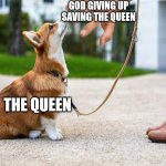 ow | GOD GIVING UP SAVING THE QUEEN; THE QUEEN | image tagged in corgi grab | made w/ Imgflip meme maker
