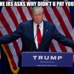 conflicted | WHEN THE IRS ASKS WHY DIDN'T U PAY YOUR TAXES | image tagged in donald trump | made w/ Imgflip meme maker