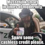 Contactless homeless man. | Must think smart in times of modernity. Spare some cashless credit please. | image tagged in homeless man with card reader | made w/ Imgflip meme maker