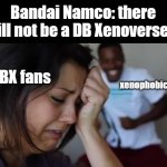 not actually gonna happen but this is pretty clever | Bandai Namco: there will not be a DB Xenoverse 3; DBX fans; xenophobics | image tagged in crying girl and dancing guy no gif,dbz meme | made w/ Imgflip meme maker