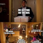 Community Fire Pizza Meme | ME GETTING ON THE BUS THE DRIVER YELLING AT GR8S SOME LITTLE KID FIGHTING TO GET THEIR HAT BACK THE ONES WHO WITNESSED THE NEW GUY SITTING I | image tagged in community fire pizza meme | made w/ Imgflip meme maker