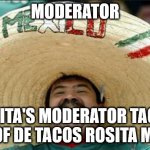 mexican word of the day | MODERATOR ROSITA'S MODERATOR TACOS, ALL OF DE TACOS ROSITA MAKE. | image tagged in mexican word of the day | made w/ Imgflip meme maker