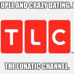 TLC | CRAZY PEOPLE AND CRAZY DATING. ONLY ON…; THE LUNATIC CHANNEL. | image tagged in tlc | made w/ Imgflip meme maker
