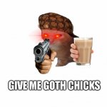 white screen | GIVE ME GOTH CHICKS | image tagged in white screen | made w/ Imgflip meme maker