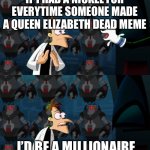 Meme from 6 days ago that I forgot about | IF I HAD A NICKEL FOR EVERYTIME SOMEONE MADE A QUEEN ELIZABETH DEAD MEME; I’D BE A MILLIONAIRE | image tagged in if i had a nickel for everytime | made w/ Imgflip meme maker