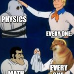 Scooby doo mask reveal | PHYSICS EVERY ONE: MATH EVERY ONE: | image tagged in scooby doo mask reveal | made w/ Imgflip meme maker