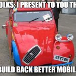 better | FOLKS; I PRESENT TO YOU THE; BUILD BACK BETTER MOBILE | image tagged in better | made w/ Imgflip meme maker