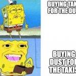 sponge bob meme | BUYING TAKIS FOR THE DUST; BUYING DUST FOR THE TAKIS | image tagged in sponge bob meme | made w/ Imgflip meme maker