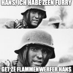 hm it could be nsfw idk | HANS, ICH HABE ZEEN FURRY; GET ZE FLAMMENWERFER HANS | image tagged in hans get ze flammenwerfer | made w/ Imgflip meme maker