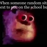 Yes | When someone random sits next to you on the school bus | image tagged in sully mmmmmmmm | made w/ Imgflip meme maker