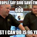 Pawn Stars Best I Can Do | WHEN PEOPLE SAY GOD SAVE THE QUEEN GOD BEST I CAN DO IS 96 YRS | image tagged in pawn stars best i can do | made w/ Imgflip meme maker