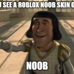 roblox skin | WHEN YOU SEE A ROBLOX NOOB SKIN ON ROBLOX; NOOB | image tagged in lord farquaad | made w/ Imgflip meme maker