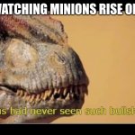 allosaurus had never seen such bullshit before | ME WATCHING MINIONS RISE OF GRU | image tagged in allosaurus had never seen such bullshit before | made w/ Imgflip meme maker