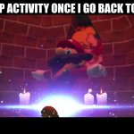 Y    E     S | MY IMGFLIP ACTIVITY ONCE I GO BACK TOO SCHOOL | image tagged in mario gets summoned | made w/ Imgflip meme maker