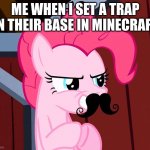 a meme using my template i made two seconds ago | ME WHEN I SET A TRAP IN THEIR BASE IN MINECRAFT | image tagged in pinkie hehe | made w/ Imgflip meme maker