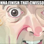 u gonna finish that cwissont?! | U GONNA FINISH THAT CWISSONT?! | image tagged in mr bean on crack | made w/ Imgflip meme maker