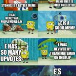 Patrick Question, Spongebob Proof | STONKS IS A BETTER MEME E IS A MEME THAT IS ONLY ONE LETTER E IS A MEME THAT PEOPLE WOULD SAY E IS A GOOD MEME E HAS SO MANY UPVOTES E WAS R | image tagged in patrick question spongebob proof | made w/ Imgflip meme maker