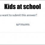 Are You Sure You Want To Submit This Answer? | Kids at school | image tagged in are you sure you want to submit this answer | made w/ Imgflip meme maker