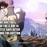 Joseph running from Kars | ME; THE DOCTOR SAYING THE X-RAY IS PERFECTLY SAFE AFTER PRESSING THE BUTTON | image tagged in joseph running from kars | made w/ Imgflip meme maker