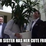 Spying On Sisters Friends | *WHEN YOUR SISTER HAS HER CUTE FRIENDS OVER* | image tagged in plant disguise,sister,sisters friends,brother,spying | made w/ Imgflip meme maker