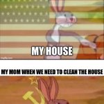 ITS TRUE FOR MEXICAN PARENTS :////// | MY MOM WHEN WERE IN AN ARGUMENT; MY HOUSE; MY MOM WHEN WE NEED TO CLEAN THE HOUSE; OUR HOUSE | image tagged in bugs bunny communist us and russian | made w/ Imgflip meme maker