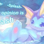Vaporeon Splish Splash Your Opinion Is Trash meme