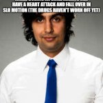 man.. | ME AFTER  GRABBING THE TEACHERS ANKLE DURING AN DRILL MAKING HER HAVE A HEART ATTACK AND FALL OVER IN SLO MOTION (THE DRUGS HAVEN'T WORN OFF YET) | image tagged in zubin sedghi tally hall | made w/ Imgflip meme maker