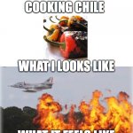 Napalm crop dusting | MEXICAN MOMS COOKING CHILE; WHAT I LOOKS LIKE; WHAT IT FEELS LIKE | image tagged in napalm crop dusting,mexican | made w/ Imgflip meme maker