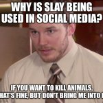 When tf did they use the word slay on dating and stuff? Why am I becoming old? AAAAAAAA | WHY IS SLAY BEING USED IN SOCIAL MEDIA? IF YOU WANT TO KILL ANIMALS, THAT'S FINE, BUT DON'T BRING ME INTO IT. | image tagged in memes,afraid to ask andy,i'm getting old,help | made w/ Imgflip meme maker