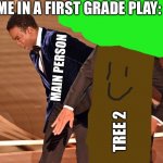 Ok | TREE 2 MAIN PERSON ME IN A FIRST GRADE PLAY: | image tagged in cris rock slap | made w/ Imgflip meme maker
