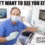 What A Dentist Really Thinks: | I DON'T WANT TO SEE YOU EITHER. BRIAN EINERSEN | image tagged in dentist,dentists,dental humor,brian einersen,for the lady that adores the chicken dance,inside joke | made w/ Imgflip meme maker