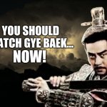 You should watch Gye Baek... Now! | YOU SHOULD WATCH GYE BAEK... NOW! | image tagged in gye baek | made w/ Imgflip meme maker