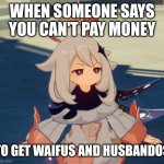 Genshin Impact Paimon | WHEN SOMEONE SAYS YOU CAN'T PAY MONEY; TO GET WAIFUS AND HUSBANDOS | image tagged in genshin impact paimon | made w/ Imgflip meme maker