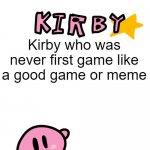 If you were a good game or meme, can we get for a day? | Kirby who was never first game like a good game or meme | image tagged in fun facts with kirby,memes | made w/ Imgflip meme maker