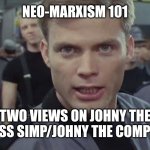 It wasn't what Marx wrote but how he lived, so then gross mediocre now lives better, right? | NEO-MARXISM 101; TWO VIEWS ON JOHNY THE HOPELESS SIMP/JOHNY THE COMPLACENT | image tagged in starship troopers i say kill em all,i left out anarchy,blame banksy,canadian bees,good books | made w/ Imgflip meme maker