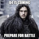 Q4 IS COMING | Q4 IS COMING; PREPARE FOR BATTLE | image tagged in winter is coming | made w/ Imgflip meme maker