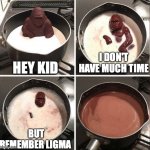 Hey Kid, I don't have much time | HEY KID; I DON'T HAVE MUCH TIME; BUT REMEMBER LIGMA | image tagged in hey kid i don't have much time | made w/ Imgflip meme maker