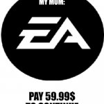 Ea pay 59.99 to continue | ME: CHECKS NSFW BOX ON IMGFLIP 
MY MOM: | image tagged in ea pay 59 99 to continue | made w/ Imgflip meme maker