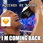 Figma aquired by adobe, Sketch | FIGMA AQUIRED BY ADOBE; SKETCH; I M COMING BACK | image tagged in the rock has come back | made w/ Imgflip meme maker